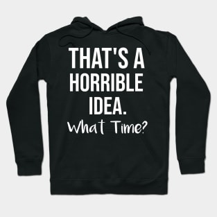 That's a horrible idea, What time? Hoodie